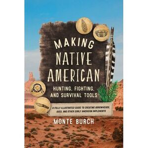 Making Native American Hunting, Fighting, and Survival Tools: A Fully Illustrate